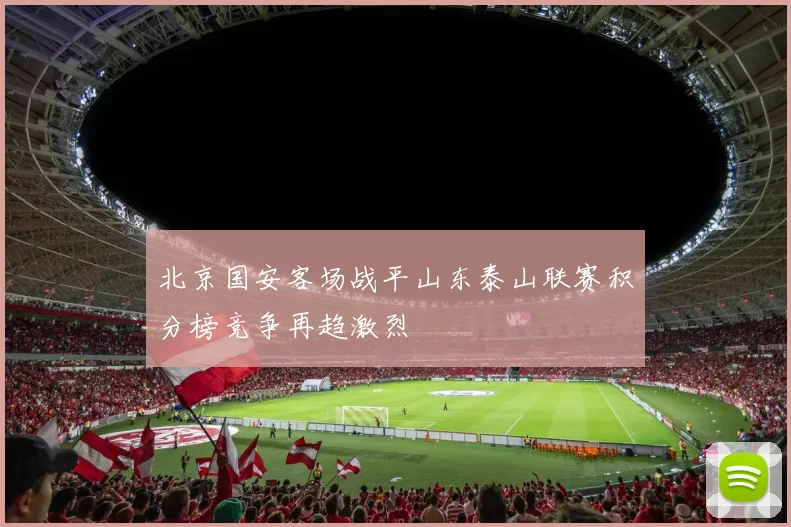 北京国安客场战平山东泰山联赛积分榜竞争再趋激烈