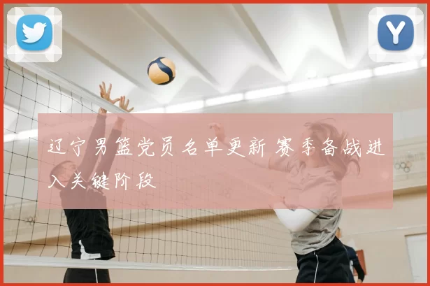 辽宁男篮党员名单更新 赛季备战进入关键阶段