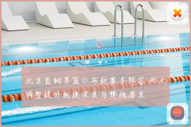 北京首钢男篮公布新赛季阵容 两大调整提升轮换深度与锋线厚度