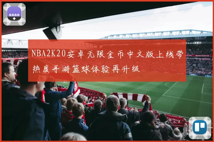 NBA2K20安卓无限金币中文版上线带热度手游篮球体验再升级