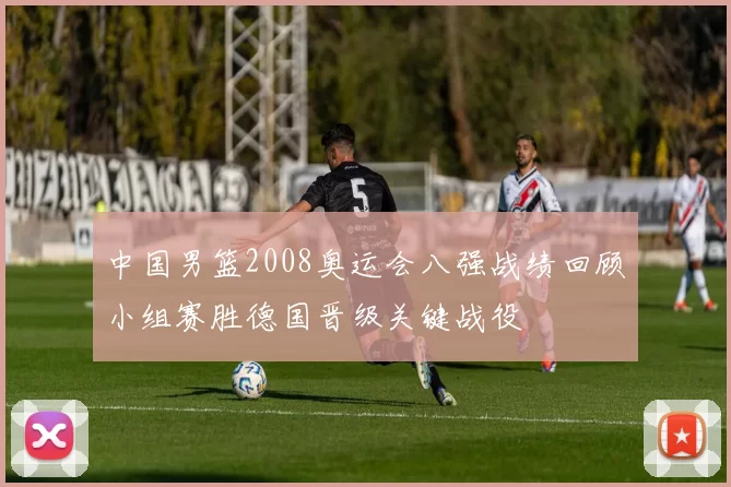 中国男篮2008奥运会八强战绩回顾小组赛胜德国晋级关键战役