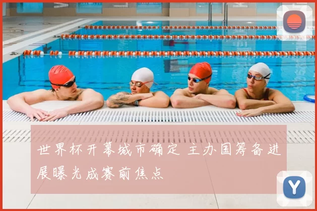 世界杯开幕城市确定 主办国筹备进展曝光成赛前焦点