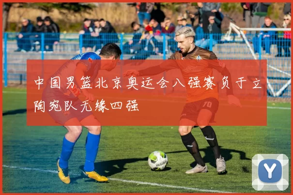 中国男篮北京奥运会八强赛负于立陶宛队无缘四强