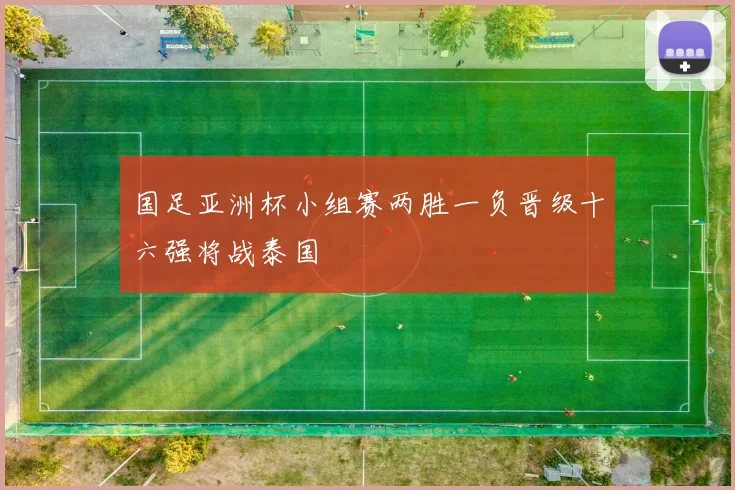 国足亚洲杯小组赛两胜一负晋级十六强将战泰国