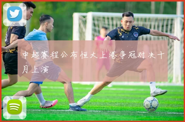 中超赛程公布恒大上港争冠对决十月上演