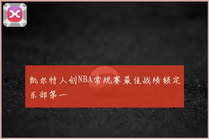 凯尔特人创NBA常规赛最佳战绩锁定东部第一