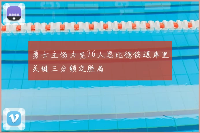 勇士主场力克76人恩比德伤退库里关键三分锁定胜局