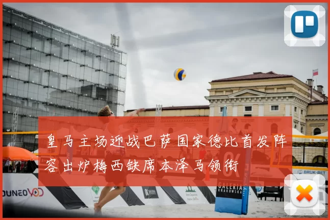 皇马主场迎战巴萨国家德比首发阵容出炉梅西缺席本泽马领衔