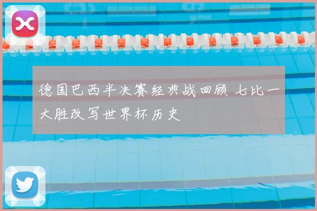 德国巴西半决赛经典战回顾 七比一大胜改写世界杯历史