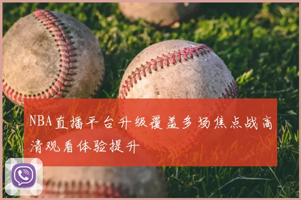 NBA直播平台升级覆盖多场焦点战高清观看体验提升