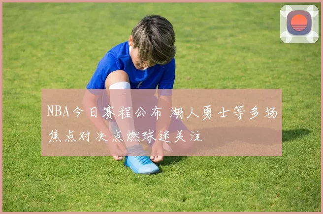 NBA今日赛程公布 湖人勇士等多场焦点对决点燃球迷关注