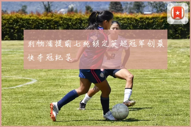 利物浦提前七轮锁定英超冠军创最快夺冠纪录