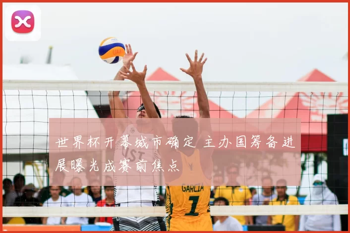 世界杯开幕城市确定 主办国筹备进展曝光成赛前焦点