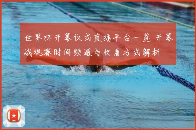 世界杯开幕仪式直播平台一览 开幕战观赛时间频道与收看方式解析