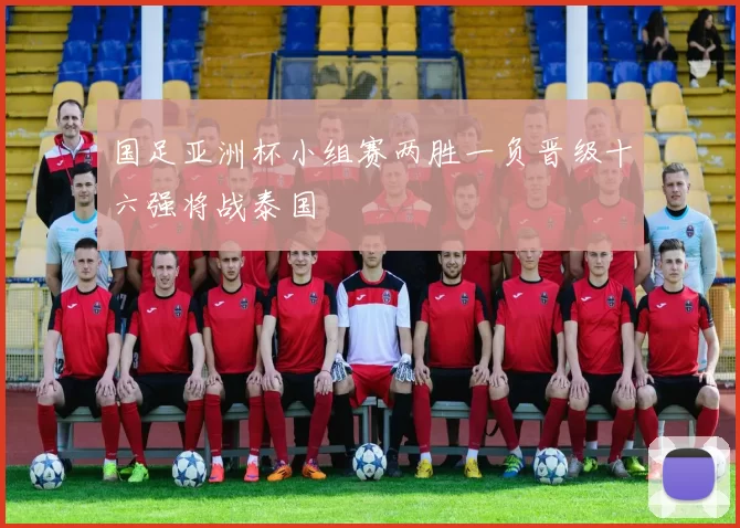 国足亚洲杯小组赛两胜一负晋级十六强将战泰国