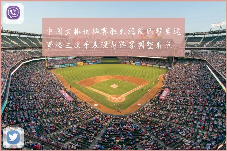 中国女排世锦赛胜利稳固巴黎奥运资格主攻手表现与阵容调整看点