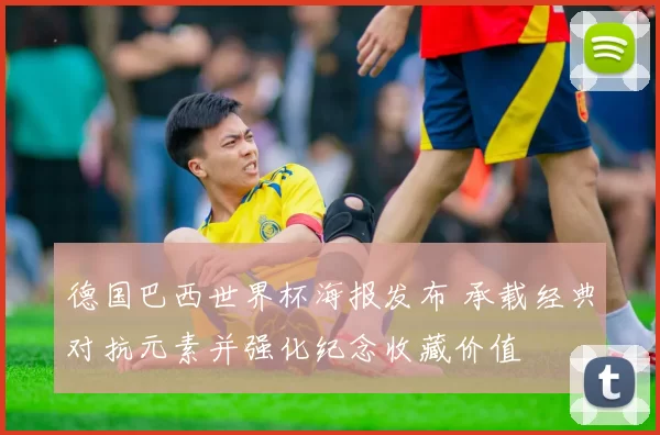 德国巴西世界杯海报发布 承载经典对抗元素并强化纪念收藏价值