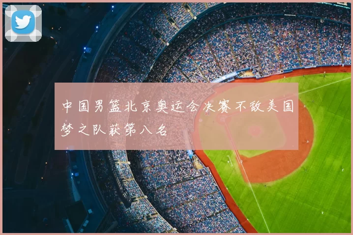中国男篮北京奥运会决赛不敌美国梦之队获第八名