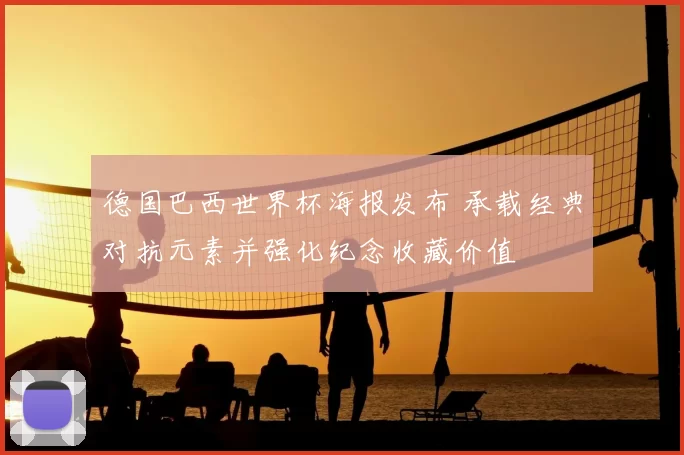 德国巴西世界杯海报发布 承载经典对抗元素并强化纪念收藏价值