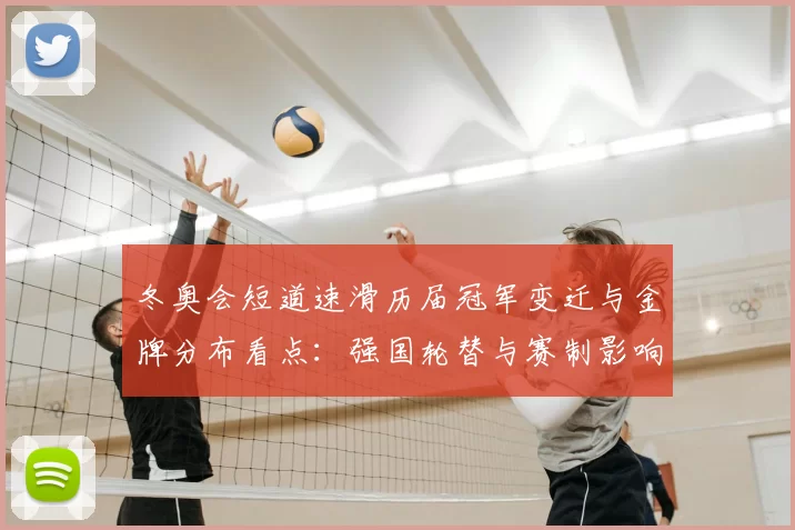 冬奥会短道速滑历届冠军变迁与金牌分布看点：强国轮替与赛制影响