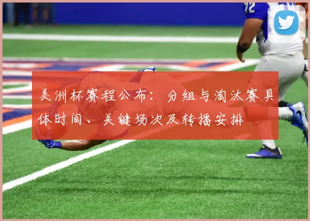 美洲杯赛程公布：分组与淘汰赛具体时间、关键场次及转播安排