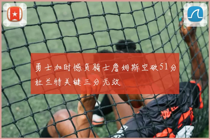 勇士加时憾负骑士詹姆斯空砍51分杜兰特关键三分无效