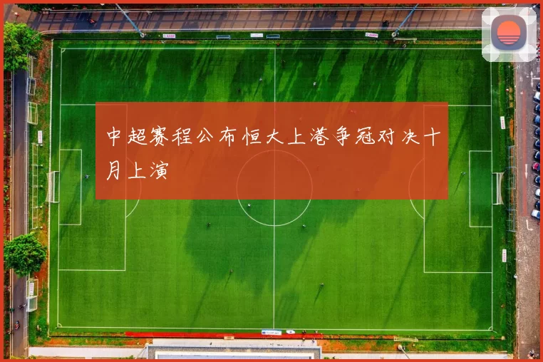 中超赛程公布恒大上港争冠对决十月上演