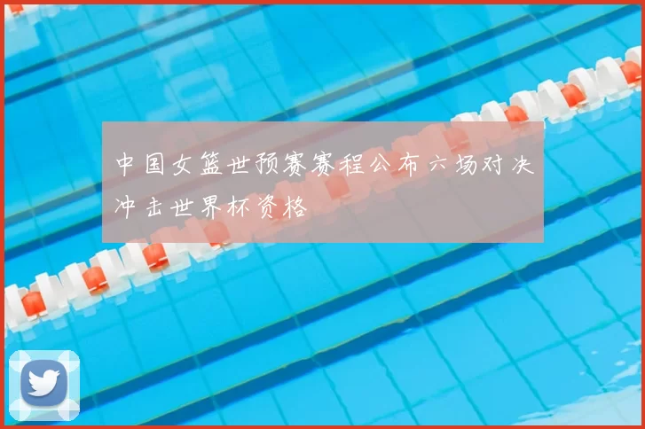 中国女篮世预赛赛程公布六场对决冲击世界杯资格