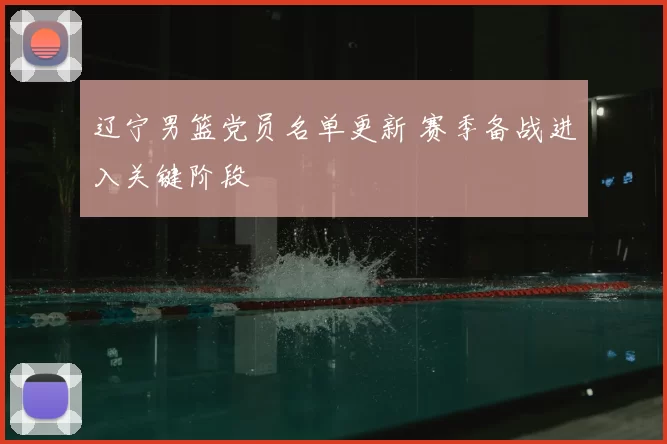辽宁男篮党员名单更新 赛季备战进入关键阶段