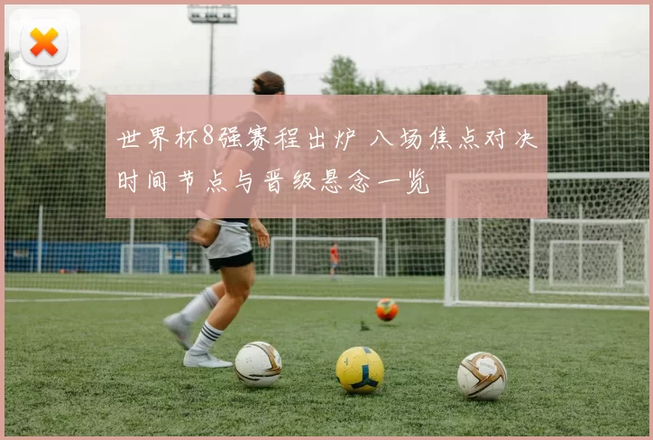 世界杯8强赛程出炉 八场焦点对决时间节点与晋级悬念一览