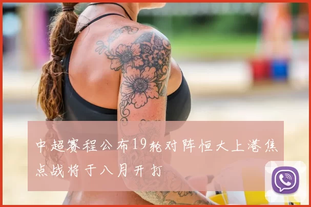 中超赛程公布19轮对阵恒大上港焦点战将于八月开打