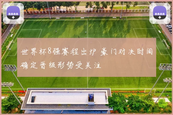 世界杯8强赛程出炉 豪门对决时间确定晋级形势受关注