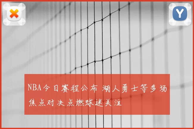 NBA今日赛程公布 湖人勇士等多场焦点对决点燃球迷关注