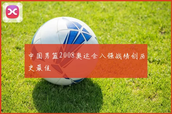 中国男篮2008奥运会八强战绩创历史最佳
