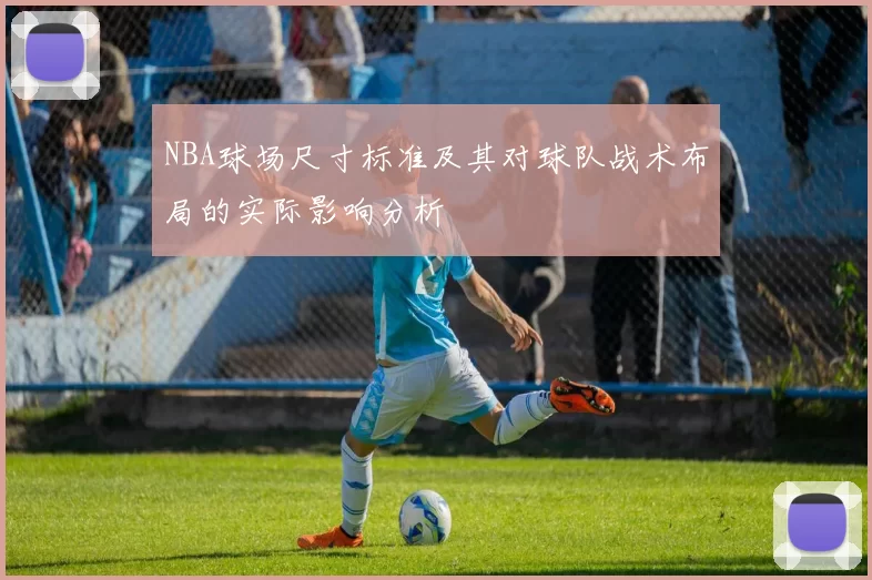 NBA球场尺寸标准及其对球队战术布局的实际影响分析