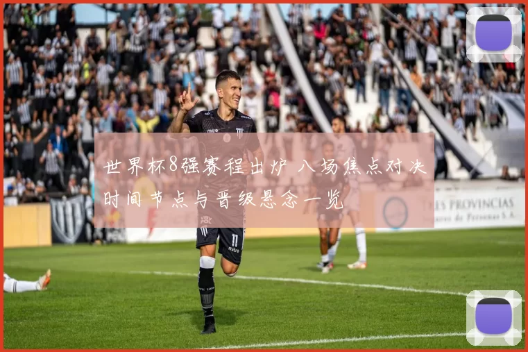 世界杯8强赛程出炉 八场焦点对决时间节点与晋级悬念一览