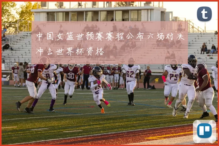 中国女篮世预赛赛程公布六场对决冲击世界杯资格