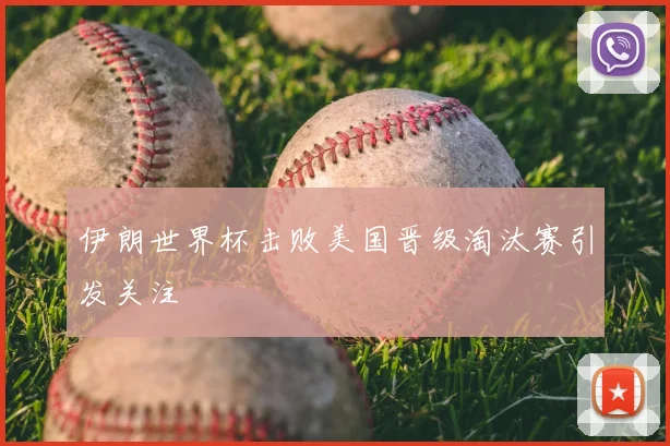 伊朗世界杯击败美国晋级淘汰赛引发关注