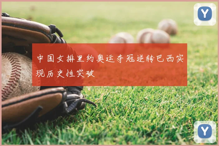 中国女排里约奥运夺冠逆转巴西实现历史性突破