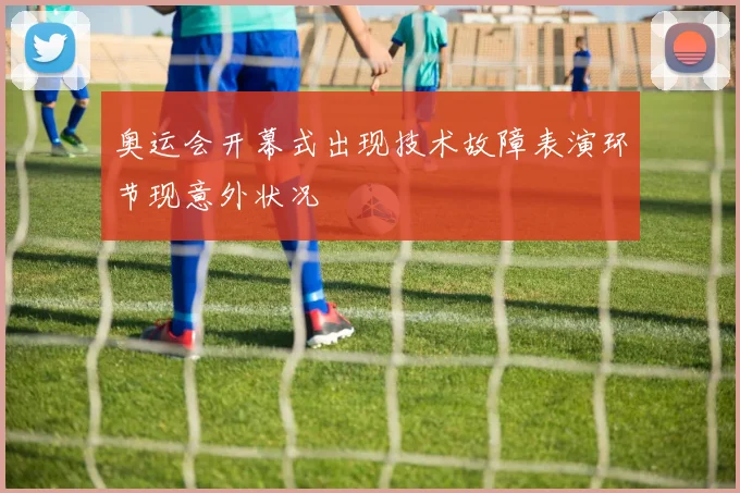 奥运会开幕式出现技术故障表演环节现意外状况