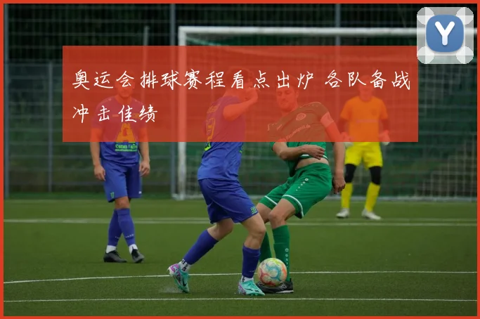 奥运会排球赛程看点出炉 各队备战冲击佳绩