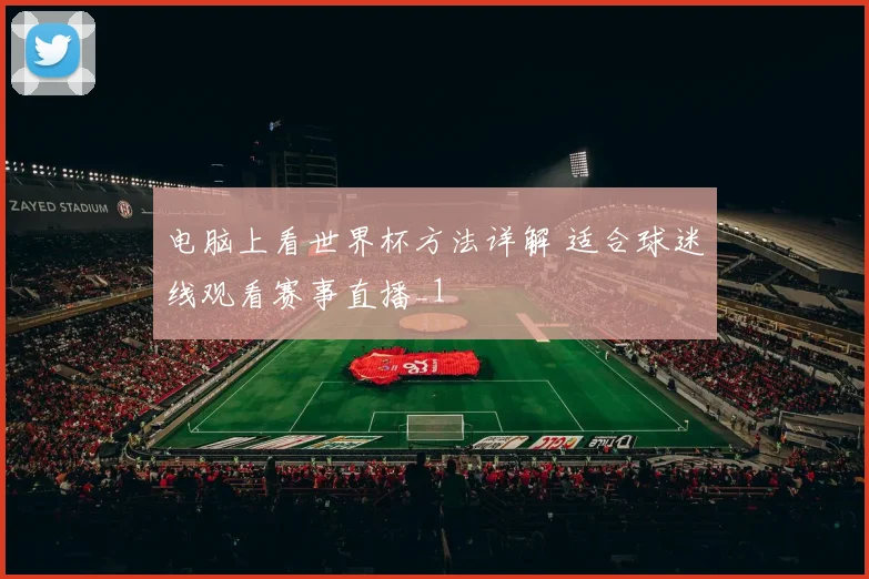 电脑上看世界杯方法详解 适合球迷线观看赛事直播_1