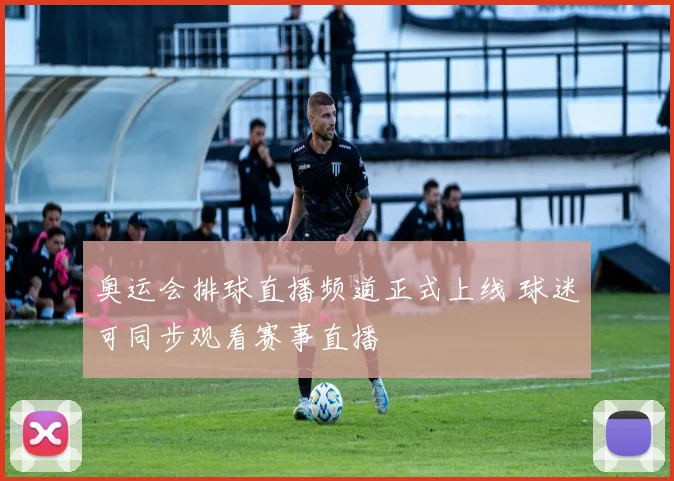 奥运会排球直播频道正式上线 球迷可同步观看赛事直播