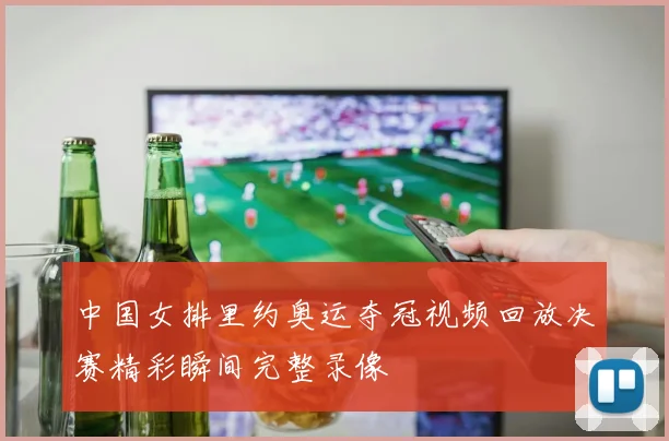 中国女排里约奥运夺冠视频回放决赛精彩瞬间完整录像