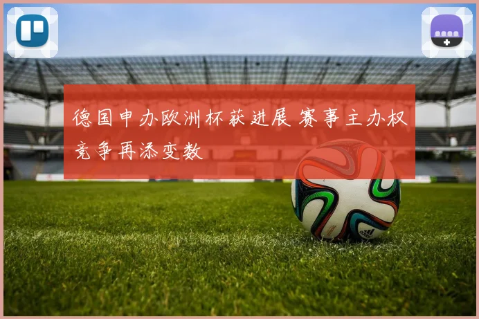 德国申办欧洲杯获进展 赛事主办权竞争再添变数