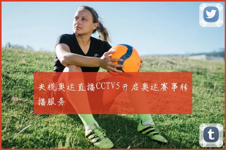 央视奥运直播CCTV5开启奥运赛事转播服务