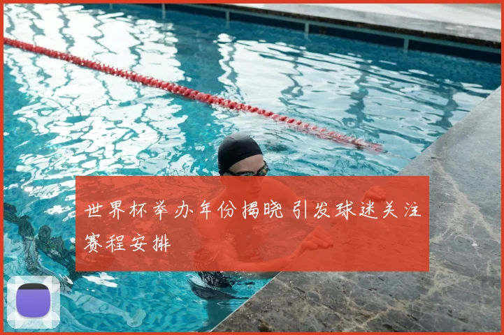 世界杯举办年份揭晓 引发球迷关注赛程安排