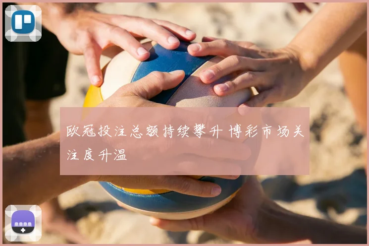 欧冠投注总额持续攀升 博彩市场关注度升温
