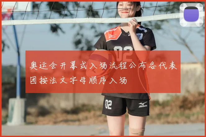 奥运会开幕式入场流程公布各代表团按法文字母顺序入场
