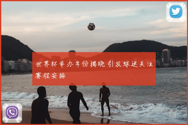 世界杯举办年份揭晓 引发球迷关注赛程安排